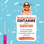 Интуитивное питание для подростков. Строим здоровые отношения с едой — на принятии своего тела и без диет. Рабочая тетрадь