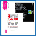 Я слишком много думаю + Трансерфинг реальности. Ступень I. Пространство вариантов