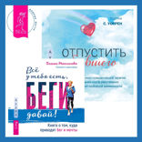 Отпустить бывшего + Всё у тебя есть, беги давай! Книга о том, куда приводят бег и мечты