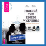 Ролевой тип твоего мужчины. Как наладить отношения + Любовь. Перезагрузка. Что делать, когда отношения закончились