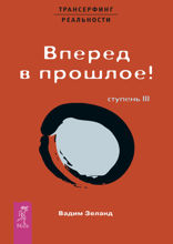 Трансерфинг реальности. Ступень III. Вперед в прошлое!
