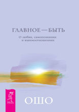 Главное — быть. О любви, самопознании и взаимоотношениях