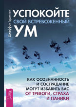 Успокойте свой встревоженный ум. Как осознанность и сострадание могут избавить вас от тревоги, страха и паники