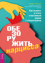 Обезоружить нарцисса. Как выжить и стать счастливым рядом с эгоцентриком