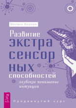 Развитие экстрасенсорных способностей Глубокое понимание интуиции. Продвинутый курс