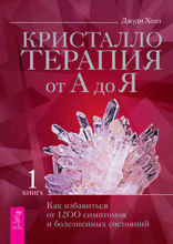 Кристаллотерапия от А до Я. Как избавиться от 1200 симптомов и болезненных состояний