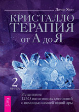 Кристаллотерапия от А до Я. Исцеление 1250 негативных состояний с помощью камней