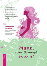 Мама, здравствуй, это я! Методика оздоровления для женщин. Подготовка, беременность, роды