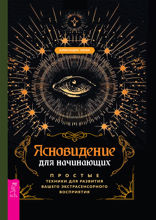 Ясновидение для начинающих. Простые техники для развития вашего экстрасенсорного восприятия