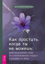 Как простить, когда ты не можешь. Революционный гайд по освобождению сердца и разума от обид