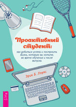 Проактивный студент. Как добиться успеха и построить жизнь, которую вы хотите, во время обучения