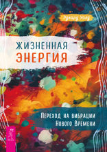 Жизненная энергия. Переход на вибрации Нового времени