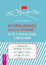 Мотивационное консультирование —  путь к личностным изменениям. Незаменимая рабочая тетрадь для создания жизни, которую вы хотите