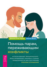 Помощь парам, переживающим конфликты. Использование эмоционально-фокусированной терапии и теории привязанности для построения прочных отношений
