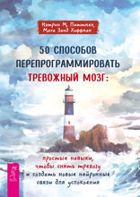 50 способов перепрограммировать тревожный мозг. Простые навыки, чтобы снять тревогу и создать новые нейронные связи для успокоения