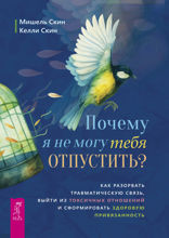 Почему я не могу отпустить тебя? Освободитесь от пут травмы, выйдите из токсичных отношений и создайте здоровую привязанность