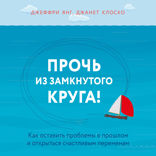 Прочь из замкнутого круга! Как оставить проблемы в прошлом и впустить в свою жизнь счастье