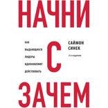 Начни с «Почему?» Как выдающиеся лидеры вдохновляют действовать