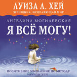Я ВСЁ МОГУ! Позитивное мышление по методу Луизы Хей
