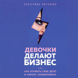 Девочки делают бизнес. Или как открыть свое дело и начать зарабатывать