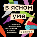 В ясном уме. Как алкоголь манипулирует подсознанием и как это прекратить