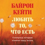 Любить то, что есть: четыре вопроса, которые изменят вашу жизнь