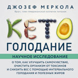 Кето-голодание. Научное исследование о том, как улучшить самочувствие, очистить организм от токсинов и снизить вес с помощью интервального голодания и