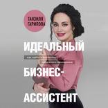 Идеальный бизнес-ассистент. Как найти и воспитать надежного помощника