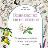 Ведьмовство для исцеления: безграничная забота о своем теле, разуме и духе