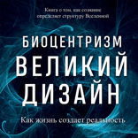 Биоцентризм. Великий дизайн. Как жизнь создает реальность