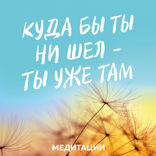 Медитации к книге «Куда бы ты ни шел - ты уже там»