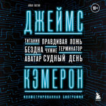 Джеймс Кэмерон. Иллюстрированная биография. От "Титаника" до "Аватара"