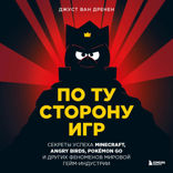 По ту сторону игр. Принципы успеха Minecraft, Angry Birds, Pokemon GO и других феноменов мировой гейминдустрии
