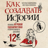 Как создавать истории. Основы игровой сценаристики и нарративного дизайна за 12 шагов