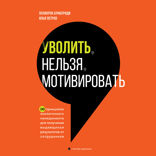 Уволить нельзя мотивировать. 10 принципов экологичного менеджмента для получения выдающихся результатов от сотрудников