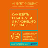 Как взять себя в руки и наконец-то сделать. Готовые стратегии для достижения любой цели на работе, в учебе и личной жизни