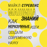 Машина знаний. Как неразумные идеи создали современную науку