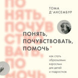 Понять, почувствовать, помочь. Как стать образцовым взрослым для детей и подростков