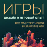 Игры: дизайн и игровой опыт. Все об итеративной разработке игр