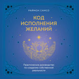 Код исполнения желаний. Практическое руководство по созданию собственной реальности