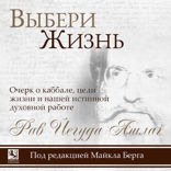 Выбери жизнь. Очерк о каббале, цели жизни и нашей истинной духовной работе