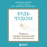Будь чудом. 50 уроков, которые помогут тебе сделать невозможное