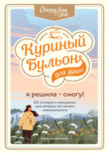Куриный бульон для души. Я решила — смогу! 101 история о женщинах, для которых нет ничего невозможного