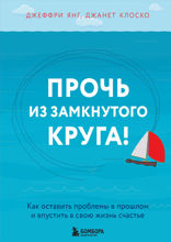 Прочь из замкнутого круга! Как оставить проблемы в прошлом и впустить в свою жизнь счастье