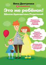 Это же ребёнок! Школа адекватных родителей