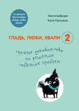 Гладь, люби, хвали 2. Срочное руководство по решению собачьих проблем (от авторов бестселлера «Гладь, люби, хвали»)