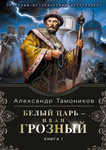 Белый царь — Иван Грозный. Книга 1