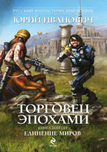 Торговец эпохами. Книга 9. Единение миров
