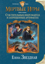 Мертвые Игры. Книга 1. О мстительных некромантах и запрещенных артефактах
