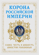 Корона российской империи. Слава, честь и доблесть династии Романовых